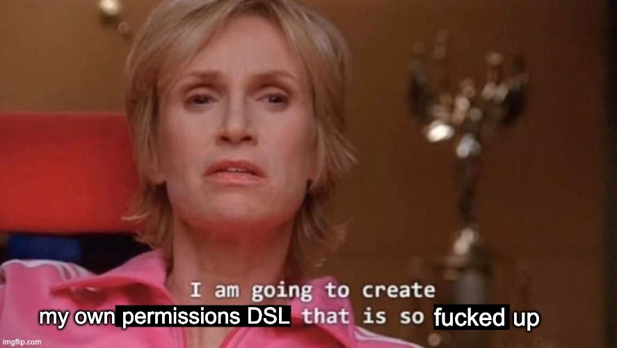 Meme with Text: I am going to create my own permissions DSL that is so fucked up
